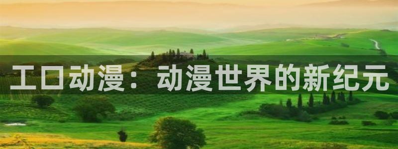 天堂动漫网站官网：工口动漫：动漫世界的新纪元