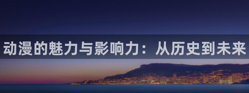 动漫天堂91：动漫的魅力与影响力：从历史到未来
