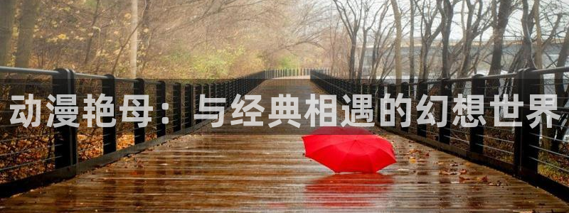 天堂动漫网站在线免费观看：动漫艳母：与经典相遇的幻想世界